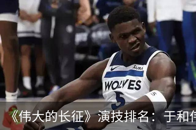 《伟大的长征》演技排名：于和伟第2，王劲松第3，榜首实至名归