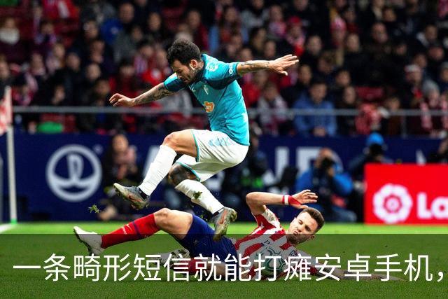 一条畸形短信就能打瘫安卓手机，约20条可让设备长期不可用