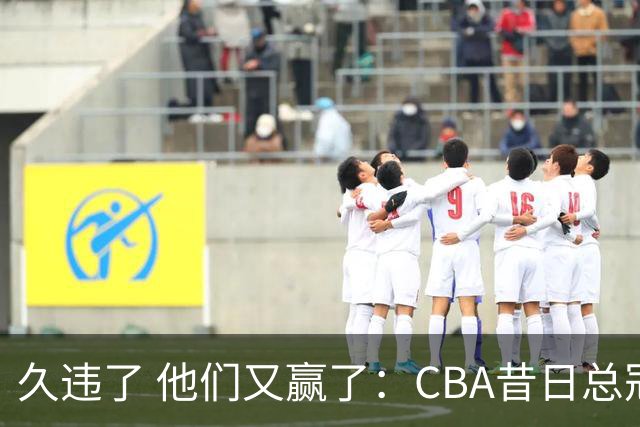 久违了 他们又赢了：CBA昔日总冠军3分掀翻巨人杀手 47连败后2连胜