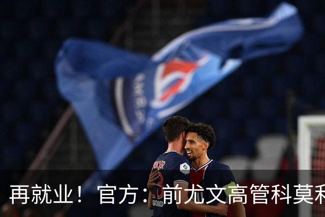 再就业！官方：前尤文高管科莫利出任比萨俱乐部主席兼CEO