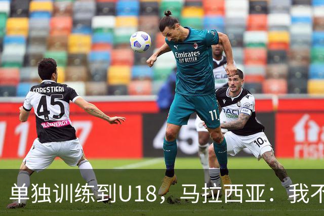 单独训练到U18，马拉西亚：我不知道这决定从哪来