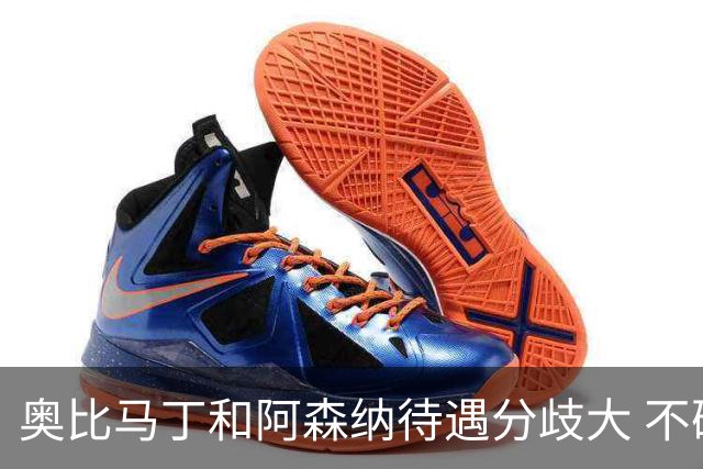 奥比马丁和阿森纳待遇分歧大 不确定进一线队