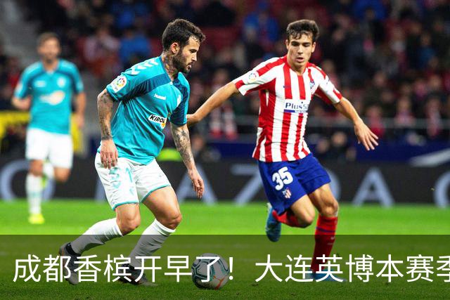 成都香槟开早了！大连英博本赛季打关键战还没有掉链子