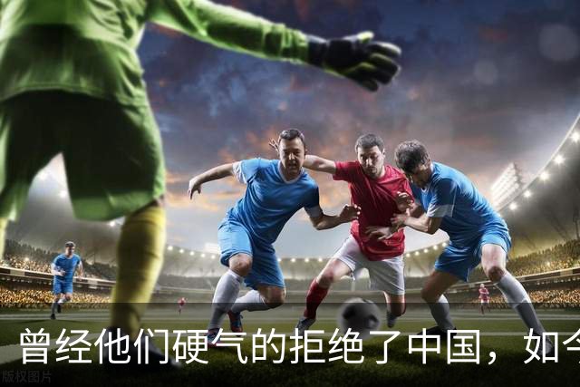 曾经他们硬气的拒绝了中国，如今好怀念他们当初桀骜不驯的样子