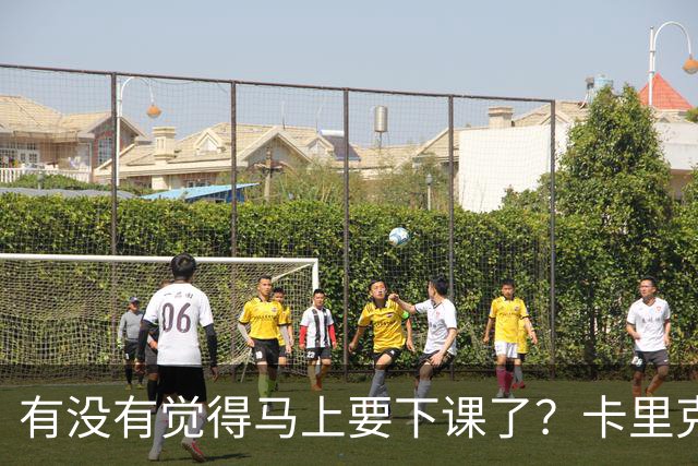 有没有觉得马上要下课了？卡里克：我并没有特别预判什么