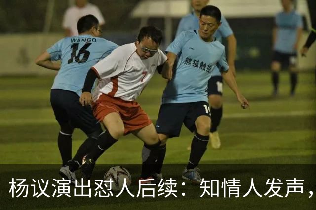 杨议演出怼人后续：知情人发声，真相曝光，生气的地方原来在这里