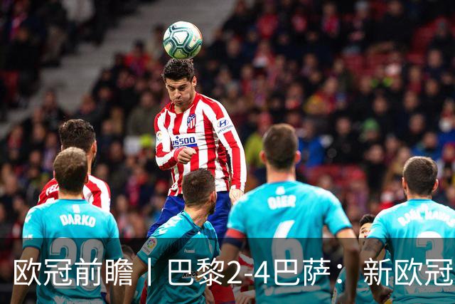 欧冠前瞻丨巴黎2-4巴萨：新欧冠之王PK全胜之师