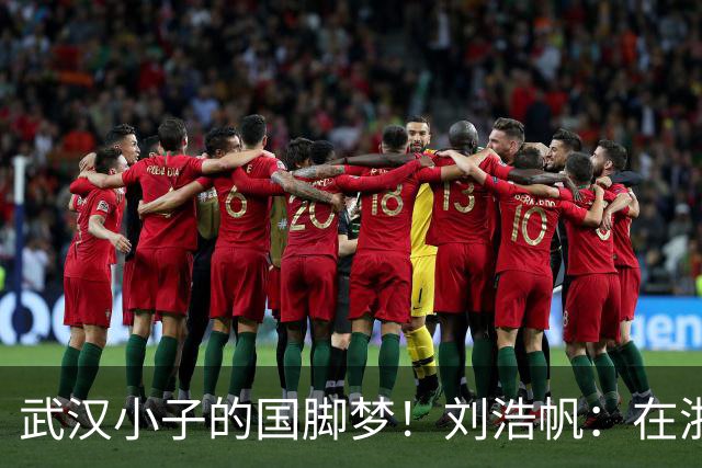 武汉小子的国脚梦！刘浩帆：在浙里成长 在浙里扎根
