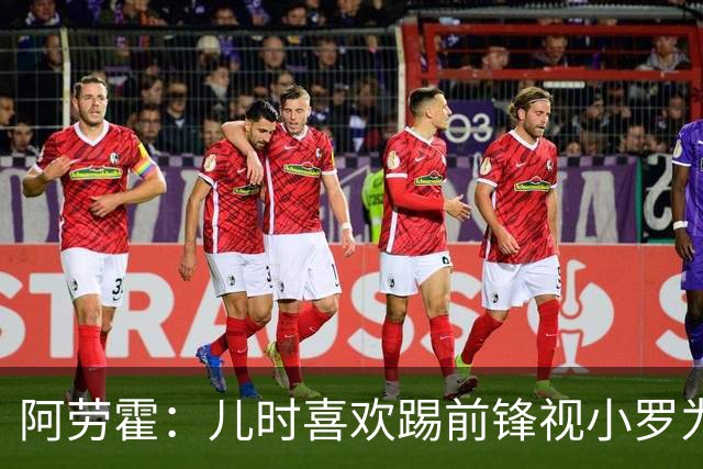 阿劳霍：儿时喜欢踢前锋视小罗为偶像 踢边卫同时也向范戴克学习