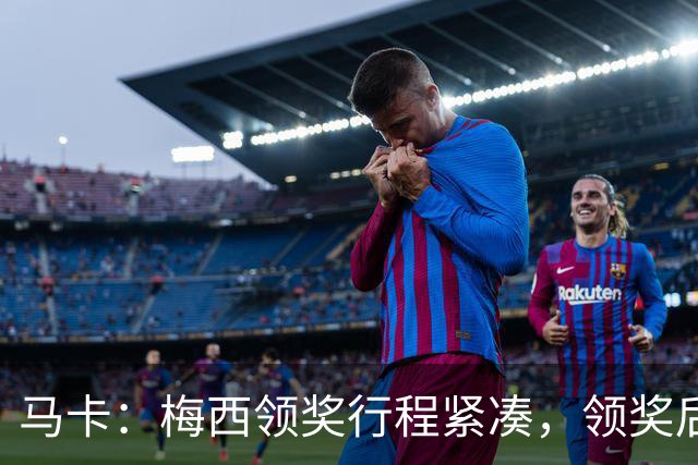 马卡：梅西领奖行程紧凑，领奖后赶赴纽约出战