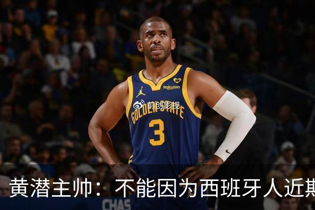 黄潜主帅：不能因为西班牙人近期陷入低谷就放松警惕